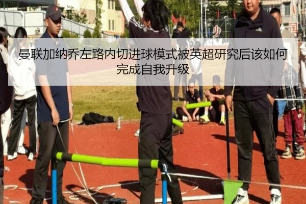 曼联加纳乔左路内切进球模式被英超研究后该如何完成自我升级