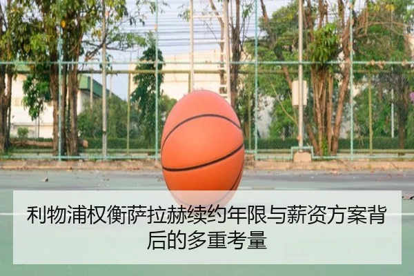 利物浦权衡萨拉赫续约年限与薪资方案背后的多重考量