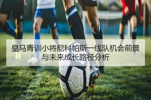 皇马青训小将尼科帕斯一线队机会前景与未来成长路径分析