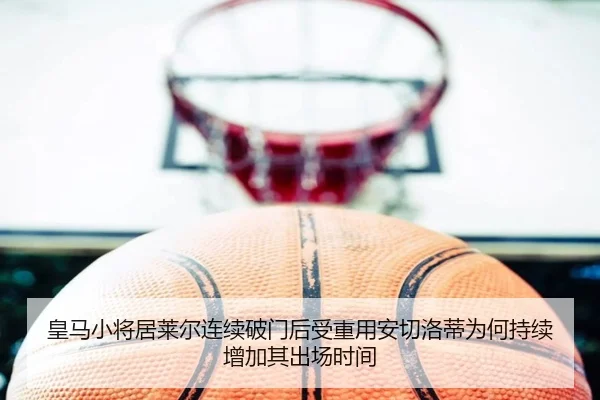 皇马小将居莱尔连续破门后受重用安切洛蒂为何持续增加其出场时间