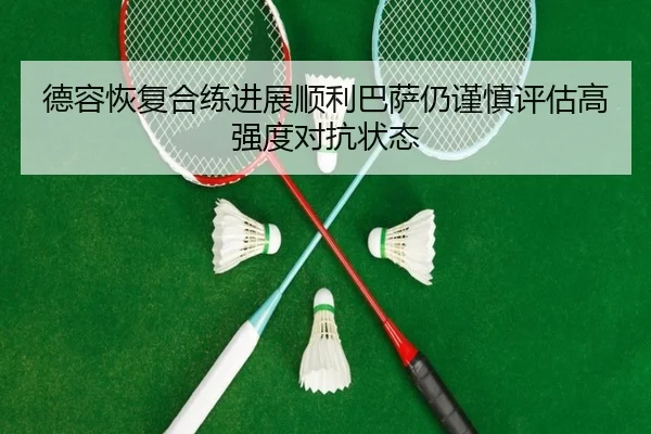 德容恢复合练进展顺利巴萨仍谨慎评估高强度对抗状态
